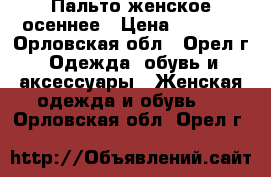 Пальто женское осеннее › Цена ­ 2 500 - Орловская обл., Орел г. Одежда, обувь и аксессуары » Женская одежда и обувь   . Орловская обл.,Орел г.